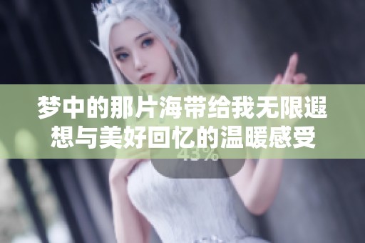 梦中的那片海带给我无限遐想与美好回忆的温暖感受