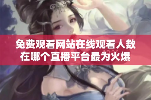 免费观看网站在线观看人数在哪个直播平台最为火爆