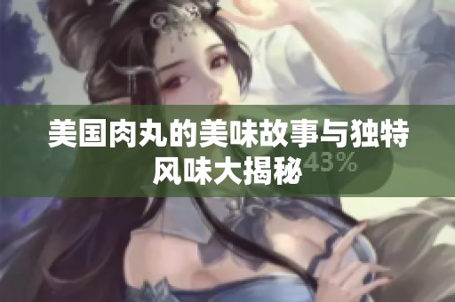 美国肉丸的美味故事与独特风味大揭秘