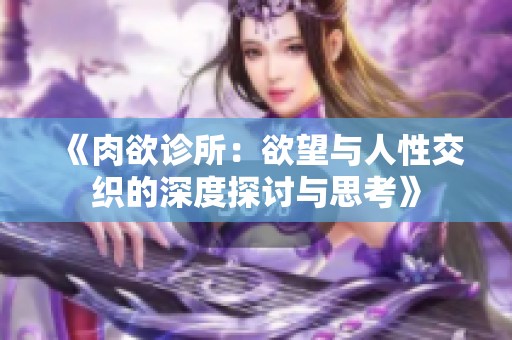 《肉欲诊所：欲望与人性交织的深度探讨与思考》