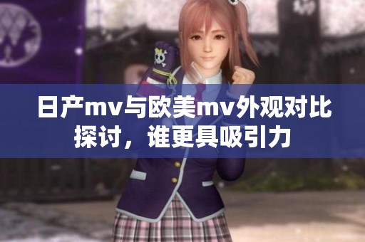 日产mv与欧美mv外观对比探讨，谁更具吸引力