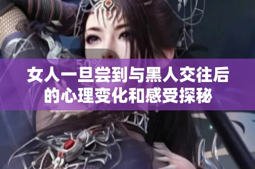 女人一旦尝到与黑人交往后的心理变化和感受探秘