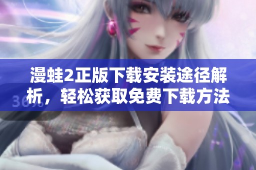 漫蛙2正版下载安装途径解析，轻松获取免费下载方法