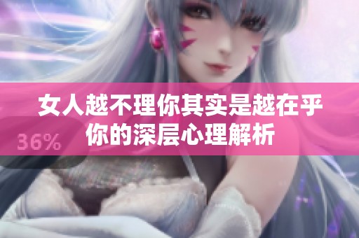 女人越不理你其实是越在乎你的深层心理解析