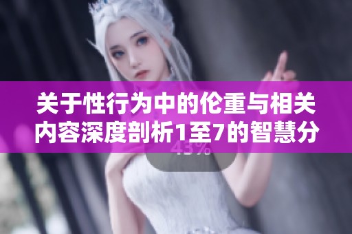关于性行为中的伦重与相关内容深度剖析1至7的智慧分享