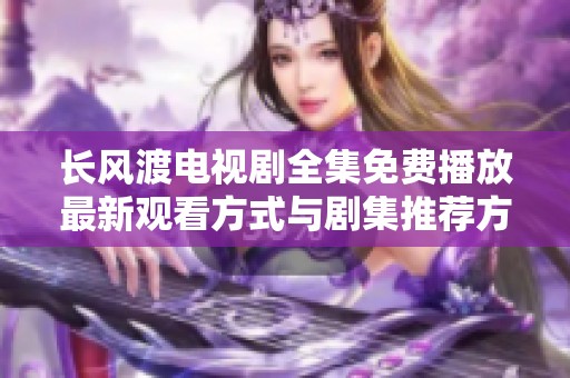 长风渡电视剧全集免费播放最新观看方式与剧集推荐方案