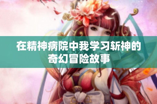 在精神病院中我学习斩神的奇幻冒险故事