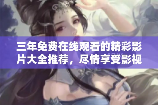 三年免费在线观看的精彩影片大全推荐，尽情享受影视盛宴