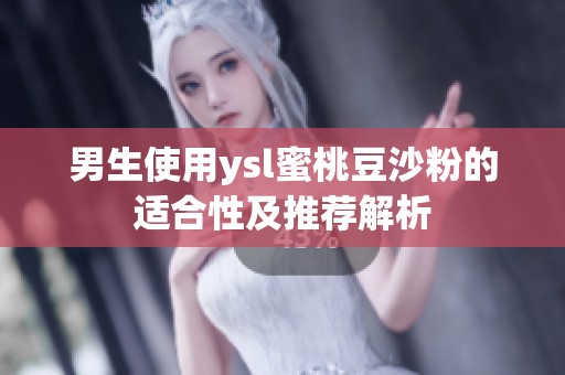 男生使用ysl蜜桃豆沙粉的适合性及推荐解析