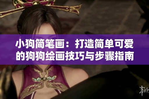 小狗简笔画：打造简单可爱的狗狗绘画技巧与步骤指南