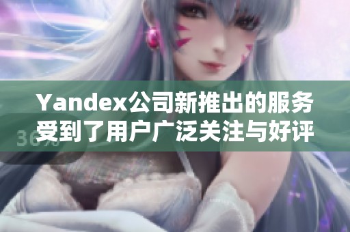 Yandex公司新推出的服务受到了用户广泛关注与好评