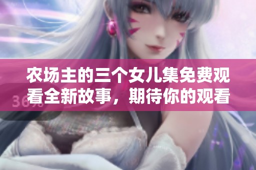 农场主的三个女儿集免费观看全新故事，期待你的观看与分享