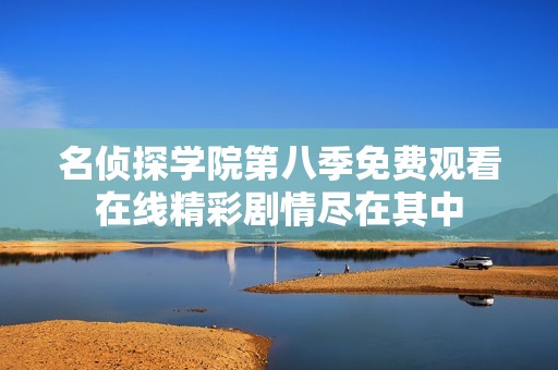 名侦探学院第八季免费观看在线精彩剧情尽在其中