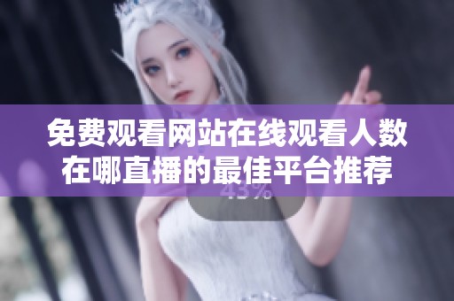 免费观看网站在线观看人数在哪直播的最佳平台推荐
