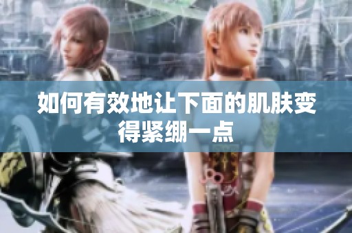 如何有效地让下面的肌肤变得紧绷一点