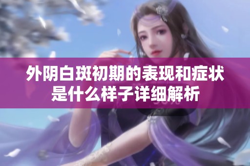 外阴白斑初期的表现和症状是什么样子详细解析