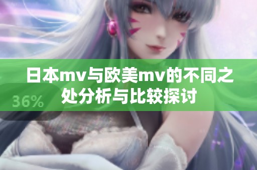 日本mv与欧美mv的不同之处分析与比较探讨