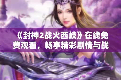 《封神2战火西岐》在线免费观看，畅享精彩剧情与战斗场面