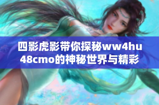 四影虎影带你探秘ww4hu48cmo的神秘世界与精彩故事