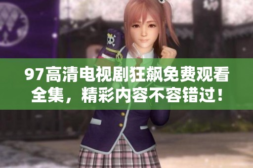 97高清电视剧狂飙免费观看全集，精彩内容不容错过！