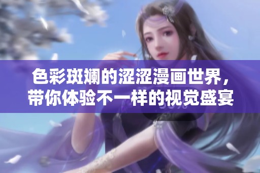 色彩斑斓的涩涩漫画世界，带你体验不一样的视觉盛宴