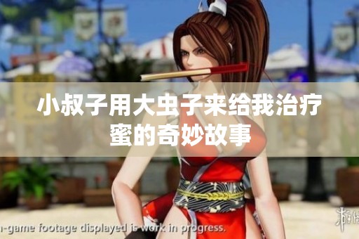 小叔子用大虫子来给我治疗蜜的奇妙故事