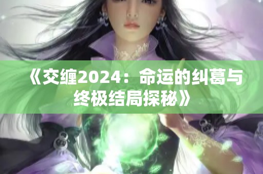 《交缠2024：命运的纠葛与终极结局探秘》