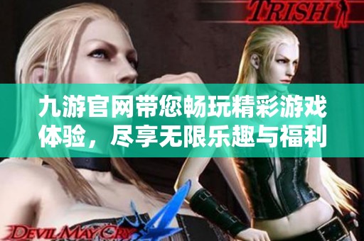 九游官网带您畅玩精彩游戏体验，尽享无限乐趣与福利活动