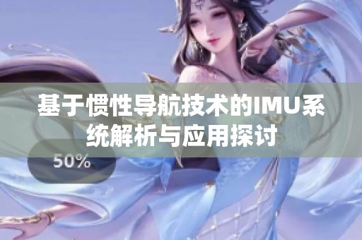 基于惯性导航技术的IMU系统解析与应用探讨