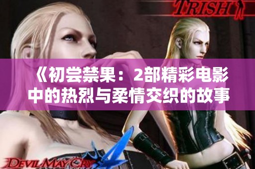 《初尝禁果：2部精彩电影中的热烈与柔情交织的故事》