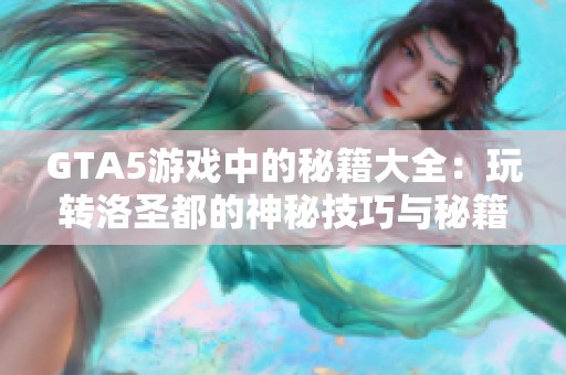 GTA5游戏中的秘籍大全：玩转洛圣都的神秘技巧与秘籍