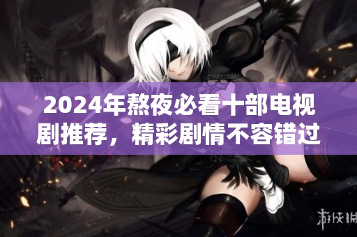 2024年熬夜必看十部电视剧推荐，精彩剧情不容错过