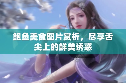 鲍鱼美食图片赏析，尽享舌尖上的鲜美诱惑