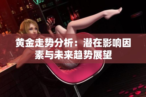 黄金走势分析：潜在影响因素与未来趋势展望