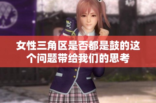 女性三角区是否都是鼓的这个问题带给我们的思考