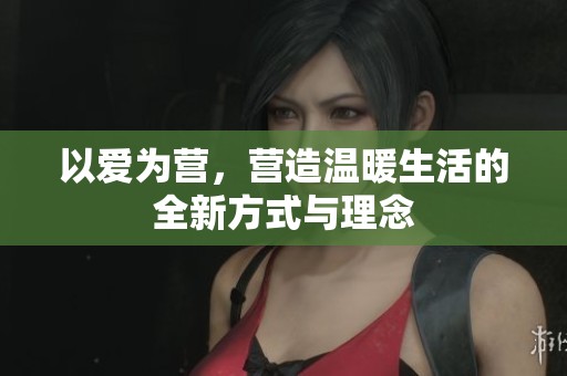 以爱为营，营造温暖生活的全新方式与理念