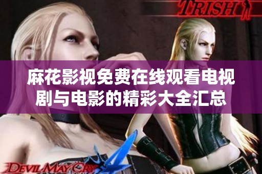 麻花影视免费在线观看电视剧与电影的精彩大全汇总