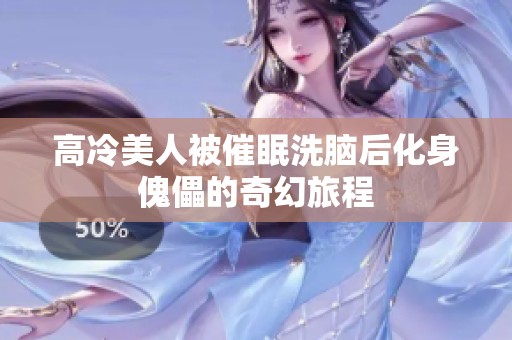 高冷美人被催眠洗脑后化身傀儡的奇幻旅程
