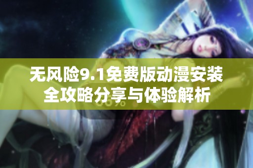 无风险9.1免费版动漫安装全攻略分享与体验解析