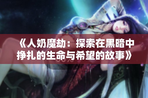 《人奶魔劫：探索在黑暗中挣扎的生命与希望的故事》