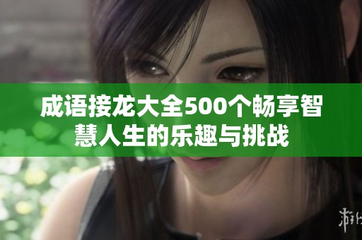 成语接龙大全500个畅享智慧人生的乐趣与挑战