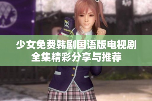 少女免费韩剧国语版电视剧全集精彩分享与推荐