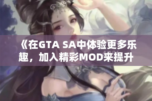 《在GTA SA中体验更多乐趣，加入精彩MOD来提升游戏体验》