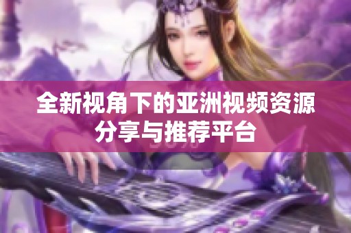 全新视角下的亚洲视频资源分享与推荐平台