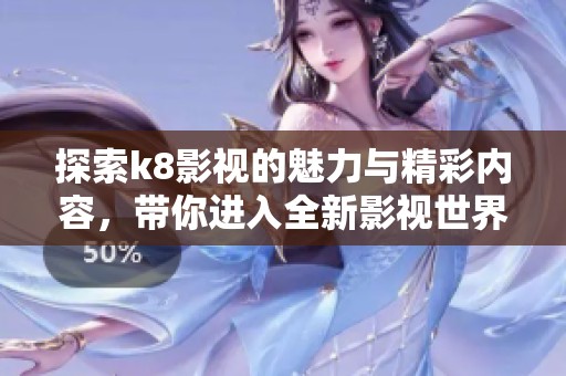 探索k8影视的魅力与精彩内容，带你进入全新影视世界