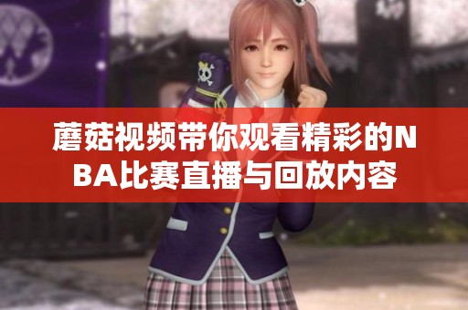 蘑菇视频带你观看精彩的NBA比赛直播与回放内容