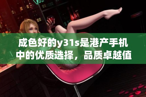 成色好的y31s是港产手机中的优质选择，品质卓越值得拥有