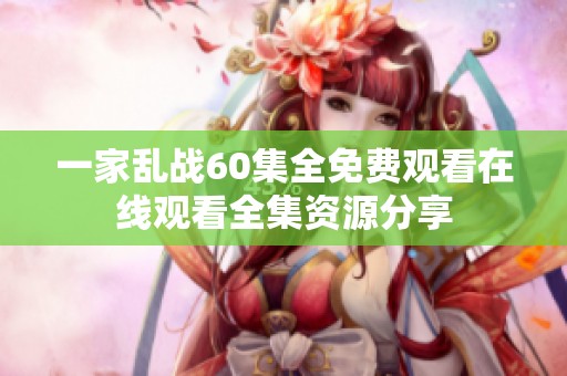 一家乱战60集全免费观看在线观看全集资源分享