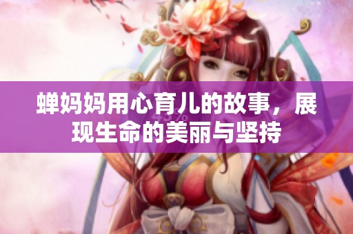 蝉妈妈用心育儿的故事，展现生命的美丽与坚持