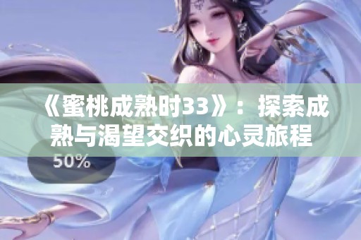 《蜜桃成熟时33》：探索成熟与渴望交织的心灵旅程